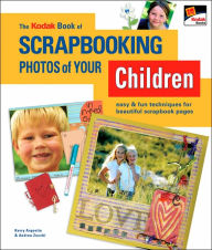 The KODAK Book of Scrapbooking Photos of Your Children: Easy & Fun Techniques for Beautiful Scrapbook Pages