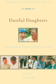 Title: Dutiful Daughters: Caring for Our Parents As They Grow Old, Author: Jean Gould