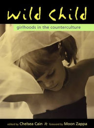 Title: Wild Child: Girlhoods in the Counterculture, Author: Chelsea Cain