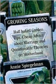 Growing Seasons: Half-baked Garden Tips, Cheap Advice on Marriage and Questionable Theories on Motherhood