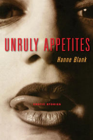 Title: Unruly Appetites: Erotic Stories, Author: Hanne Blank