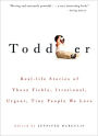 Toddler: Real-Life Stories of Those Fickle, Irrational, Urgent, Tiny People We Love