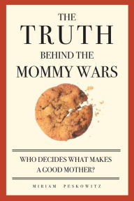 Truth Behind the Mommy Wars: Who Decides What Makes a Good Mother?