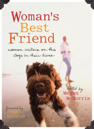 Title: Woman's Best Friend: Women Writers on the Dogs in Their Lives, Author: Megan McMorris