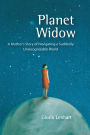 Planet Widow: A Mother's Story of Navigating a Suddenly Unrecognizable World
