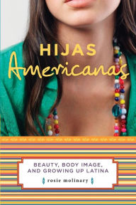 Title: Hijas Americanas: Beauty, Body Image, and Growing Up Latina, Author: Rosie Molinary