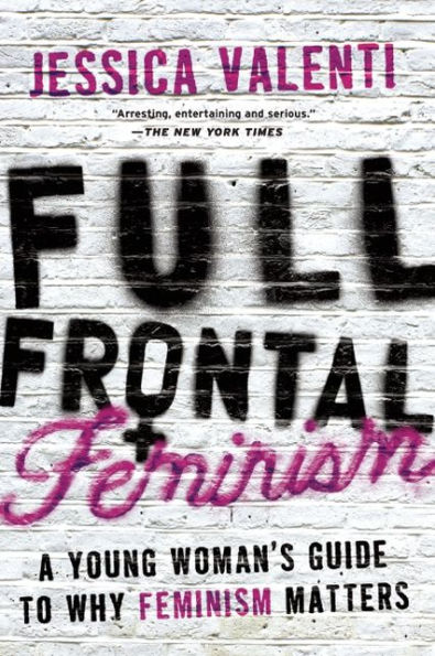 Full Frontal Feminism: A Young Woman's Guide to Why Feminism Matters