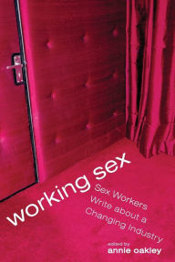 Title: Working Sex: Sex Workers Write About a Changing Industry, Author: Annie Oakley