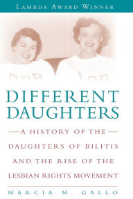 Title: Different Daughters: A History of the Daughters of Bilitis and the Rise of the Lesbian Rights Movement, Author: Marcia M Gallo