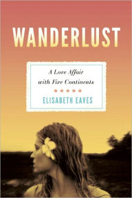 Title: Wanderlust: A Love Affair with Five Continents, Author: Elisabeth Eaves