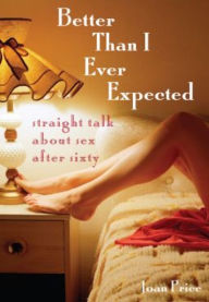 Title: Better Than I Ever Expected: Straight Talk About Sex After Sixty, Author: Joan Price