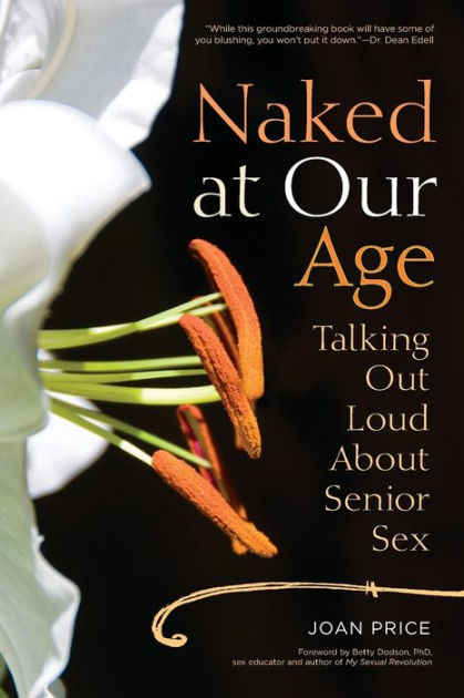 Naked at Our Age Talking Out Loud About Senior Sex by Joan Price, Paperback Barnes and Noble®