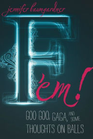 F 'em!: Goo Goo, Gaga, and Some Thoughts on Balls