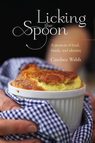 Title: Licking the Spoon: A Memoir of Food, Family, and Identity, Author: Candace Walsh