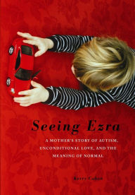 Title: Seeing Ezra: A Mother's Story of Autism, Unconditional Love, and the Meaning of Normal, Author: Kerry Cohen PsyD