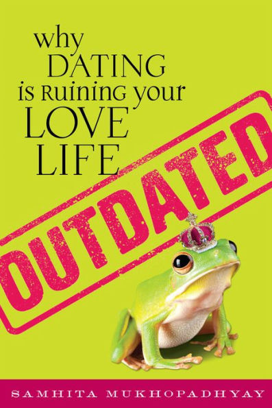 Outdated: Why Dating Is Ruining Your Love Life
