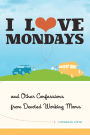 I Love Mondays: And Other Confessions from Devoted Working Moms