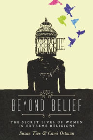 Title: Beyond Belief: The Secret Lives of Women in Extreme Religions, Author: Cami Ostman