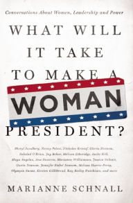 Title: What Will It Take to Make A Woman President?: Conversations About Women, Leadership and Power, Author: Marianne Schnall