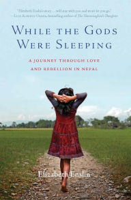 Title: While the Gods Were Sleeping: A Journey Through Love and Rebellion in Nepal, Author: Elizabeth Enslin