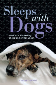 Title: Sleeps with Dogs: Tales of a Pet Nanny at the End of Her Leash, Author: Lindsey Grant