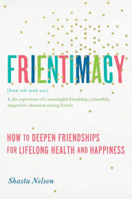 Title: Frientimacy: How to Deepen Friendships for Lifelong Health and Happiness, Author: Shasta Nelson