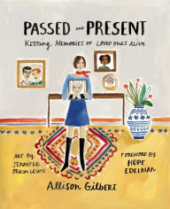 Title: Passed and Present: Keeping Memories of Loved Ones Alive, Author: Allison Gilbert