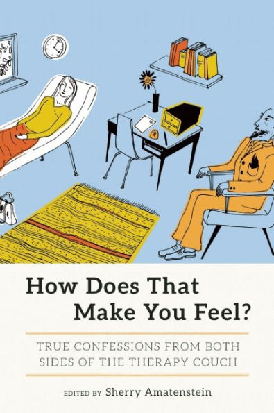 How Does That Make You Feel?: True Confessions from Both Sides of the Therapy Couch