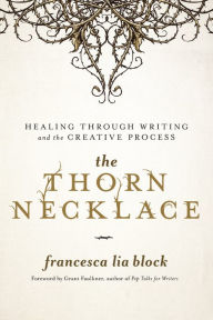 Title: The Thorn Necklace: Healing Through Writing and the Creative Process, Author: Francesca Lia Block