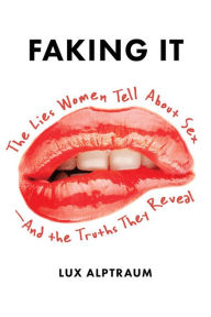 Title: Faking It: The Lies Women Tell about Sex--And the Truths They Reveal, Author: Lux Alptraum