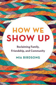 Title: How We Show Up: Reclaiming Family, Friendship, and Community, Author: Mia Birdsong