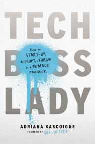 Title: Tech Boss Lady: How to Start-up, Disrupt, and Thrive as a Female Founder, Author: Adriana Gascoigne
