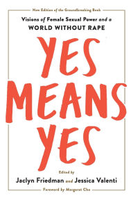 Title: Yes Means Yes!: Visions of Female Sexual Power and a World without Rape, Author: Jaclyn Friedman