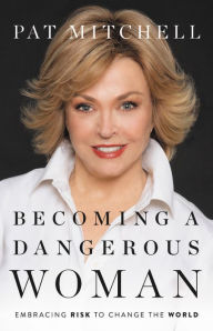 Pdf format ebooks download Becoming a Dangerous Woman: Embracing Risk to Change the World 9781580059299 by Pat Mitchell