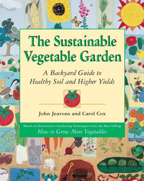 The Sustainable Vegetable Garden: A Backyard Guide to Healthy Soil and Higher Yields