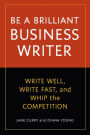 Be a Brilliant Business Writer: Write Well, Write Fast, and Whip the Competition