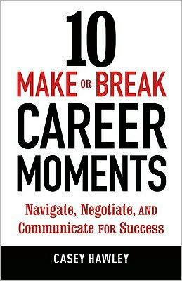 10 Make-or-Break Career Moments: Navigate, Negotiate, and Communicate for Success