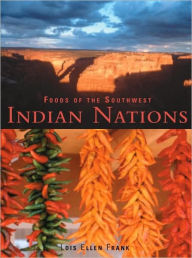 Title: Foods of the Southwest Indian Nations: Traditional and Contemporary Native American Recipes [A Cookbook], Author: Lois Ellen Frank