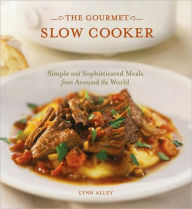 Title: The Gourmet Slow Cooker: Simple and Sophisticated Meals from Around the World [A Cookbook], Author: Lynn Alley