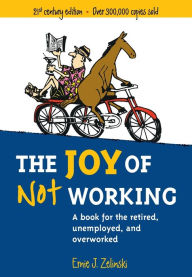 Title: The Joy of Not Working: A Book for the Retired, Unemployed and Overworked, Author: Ernie J. Zelinski