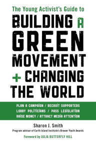 Title: The Young Activist's Guide to Building a Green Movement and Changing the World: Plan a Campaign, Recruit Supporters, Lobby Politicians, Pass Legislation, Raise Money, Attract Media Attention, Author: Sharon J. Smith