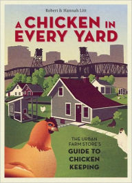 Title: A Chicken in Every Yard: The Urban Farm Store's Guide to Chicken Keeping, Author: Robert Litt