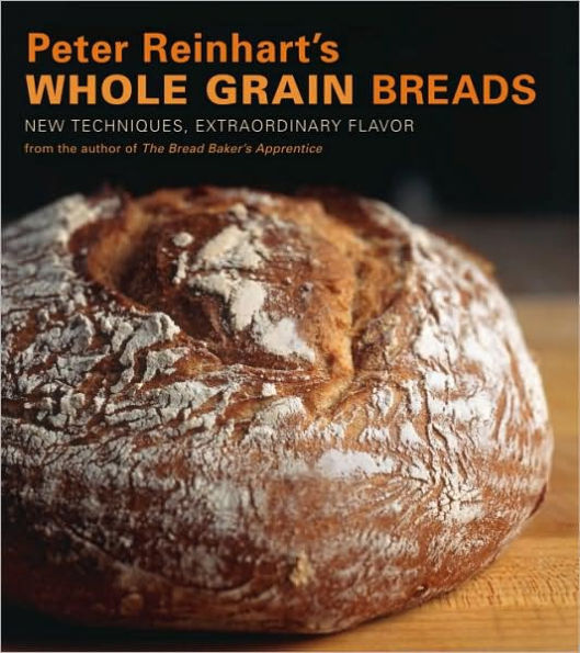 Peter Reinhart's Whole Grain Breads: New Techniques, Extraordinary Flavor [A Baking Book]