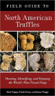 Field Guide to North American Truffles: Hunting, Identifying, and Enjoying the World's Most Prized Fungi