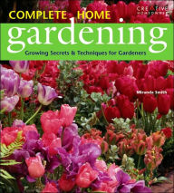 Complete Home Gardening: Growing Secrets and Techniques for Gardeners