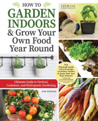 Title: How to Garden Indoors & Grow Your Own Food Year Round: Ultimate Guide to Vertical, Container, and Hydroponic Gardening, Author: Kim Roman