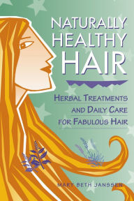 Title: Naturally Healthy Hair: Herbal Treatments and Daily Care for Fabulous Hair, Author: Mary Beth Janssen