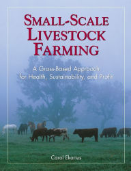 Title: Small-Scale Livestock Farming: A Grass-Based Approach for Health, Sustainability, and Profit, Author: Carol Ekarius