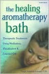 The Healing Aromatherapy Bath: Therapeutic Treatments Using Meditation, Visualization and Essential Oils