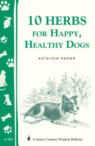 Title: 10 Herbs for Happy, Healthy Dogs: Storey's Country Wisdom Bulletin A-260, Author: Kathleen Brown